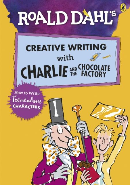 Roald Dahl's Creative Writing with Charlie and the Chocolate Factory: How to Write Tremendous Characters Popular Titles Penguin Random House Children's UK