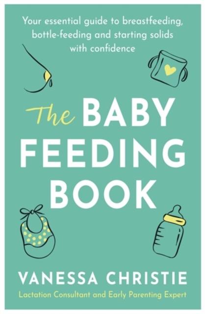 The Baby Feeding Book : Your essential guide to breastfeeding, bottle-feeding and starting solids with confidence Popular Titles Little, Brown Book Group